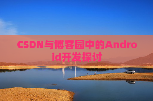 CSDN与博客园中的Android开发探讨